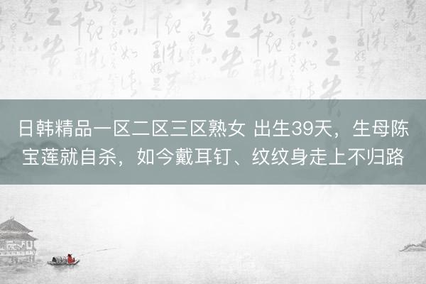 日韩精品一区二区三区熟女 出生39天，生母陈宝莲就自杀，如今戴耳钉、纹纹身走上不归路