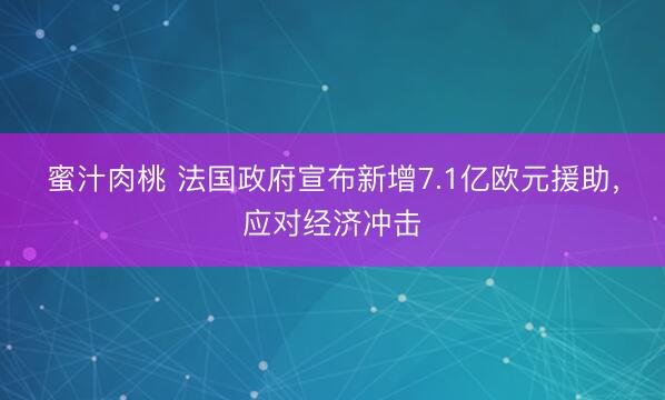 蜜汁肉桃 法国政府宣布新增7.1亿欧元援助,应对经济冲击
